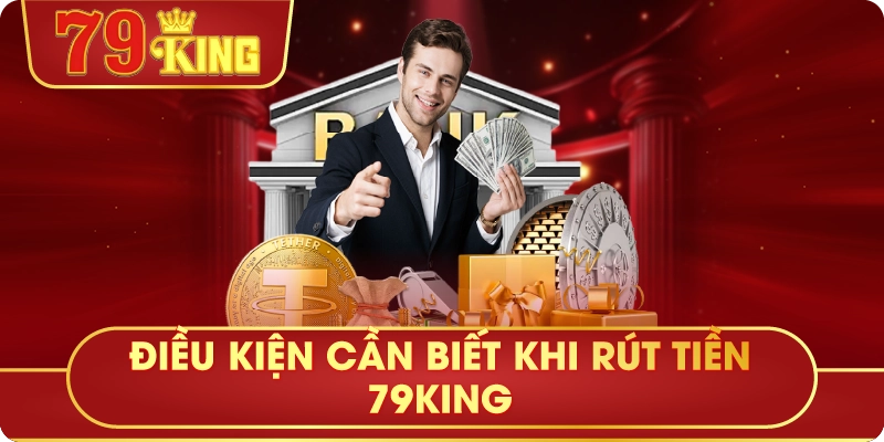 Điều Kiện Cần Biết Khi Rút Tiền 79King