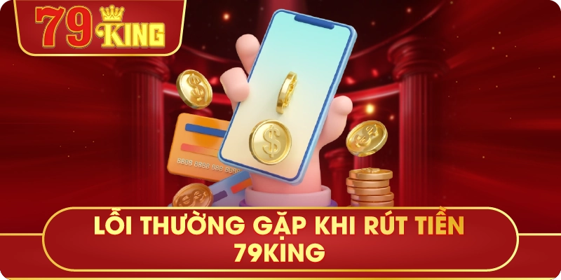 Lỗi Thường Gặp Khi Rút Tiền 79King