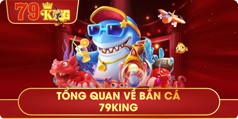 Tổng Quan Về Bắn Cá 79King